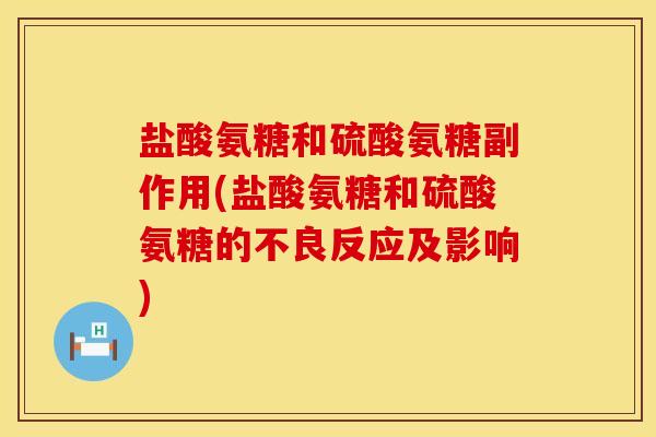 盐酸氨糖和硫酸氨糖副作用(盐酸氨糖和硫酸氨糖的不良反应及影响)