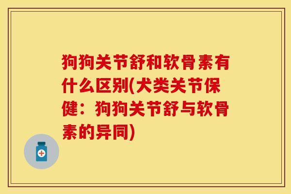 狗狗关节舒和软骨素有什么区别(犬类关节保健：狗狗关节舒与软骨素的异同)
