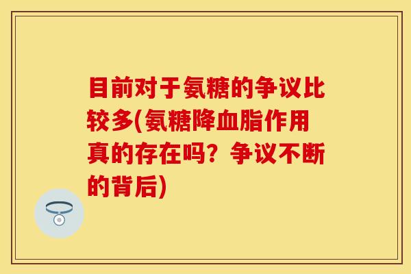 目前对于氨糖的争议比较多(氨糖降作用真的存在吗?争议不断的背后) 目前对于氨糖的争议比较多(氨糖降作用真的存在吗?争议不断的背后)