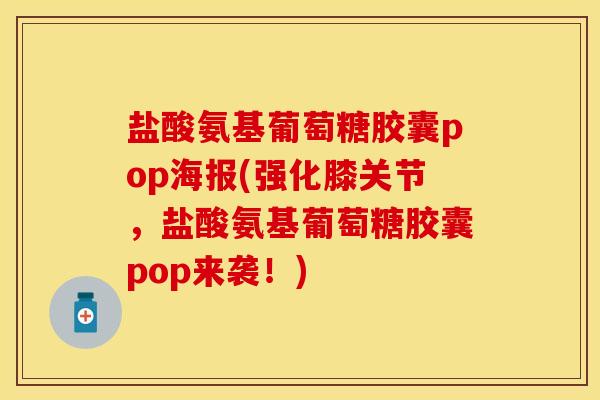 盐酸氨基葡萄糖胶囊pop海报(强化膝关节，盐酸氨基葡萄糖胶囊pop来袭！)
