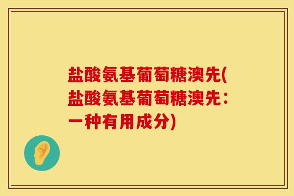 盐酸氨基葡萄糖澳先(盐酸氨基葡萄糖澳先：一种有用成分)