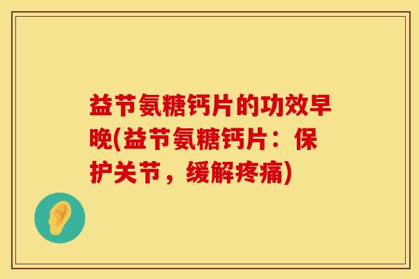 益节氨糖钙片的功效早晚(益节氨糖钙片：保护关节，缓解疼痛)