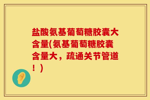 盐酸氨基葡萄糖胶囊大含量(氨基葡萄糖胶囊含量大，疏通关节管道！)