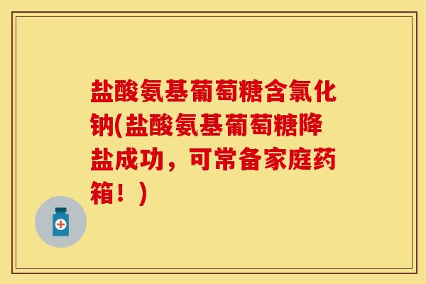 盐酸氨基葡萄糖含氯化钠(盐酸氨基葡萄糖降盐成功，可常备家庭药箱！)