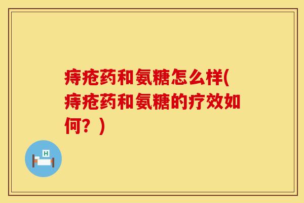 痔疮药和氨糖怎么样(痔疮药和氨糖的疗效如何?)
