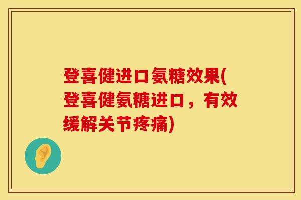 登喜健进口氨糖效果(登喜健氨糖进口,有效缓解关节疼痛)