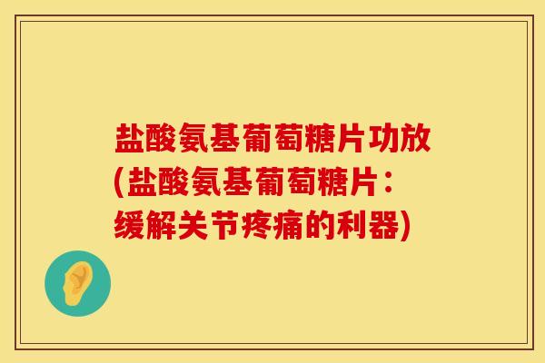 盐酸氨基葡萄糖片功放(盐酸氨基葡萄糖片：缓解关节疼痛的利器)