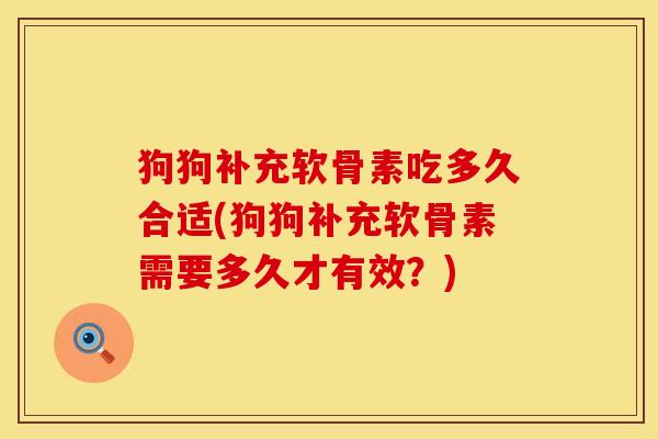 狗狗补充软骨素吃多久合适(狗狗补充软骨素需要多久才有效？)