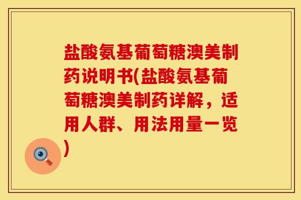 盐酸氨基葡萄糖澳美制药说明书(盐酸氨基葡萄糖澳美制药详解，适用人群、用法用量一览)