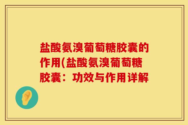 盐酸氨溴葡萄糖胶囊的作用(盐酸氨溴葡萄糖胶囊：功效与作用详解