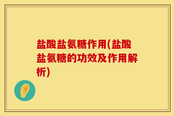 盐酸盐氨糖作用(盐酸盐氨糖的功效及作用解析)