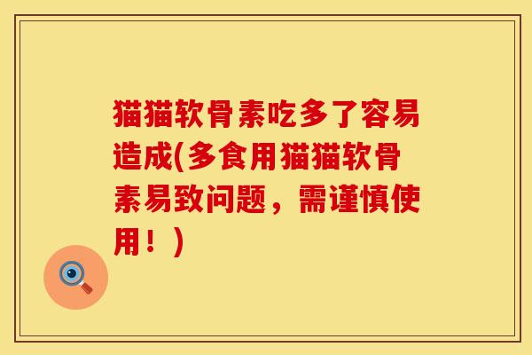 猫猫软骨素吃多了容易造成(多食用猫猫软骨素易致问题，需谨慎使用！)