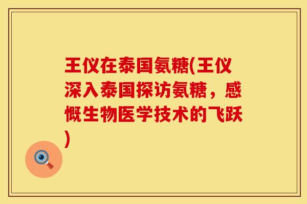王仪在泰国氨糖(王仪深入泰国探访氨糖,感慨生物医学技术的飞跃) 王仪在泰国氨糖(王仪深入泰国探访氨糖,感慨生物医学技术的飞跃)