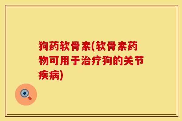 狗药软骨素(软骨素药物可用于治疗狗的关节疾病)