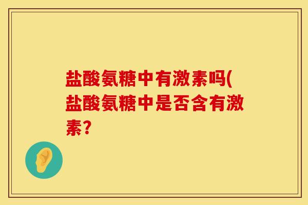 盐酸氨糖中有激素吗(盐酸氨糖中是否含有激素？