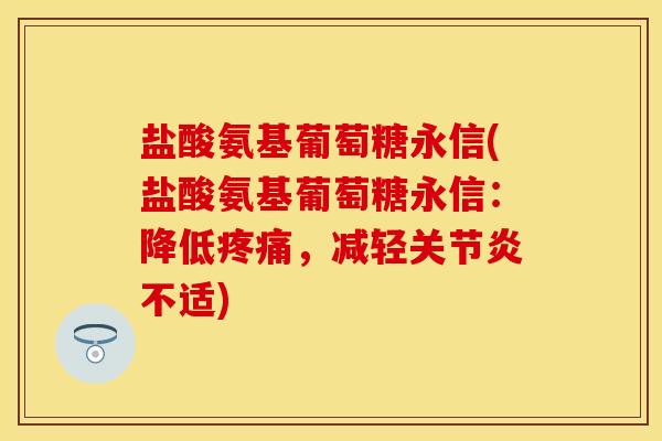 盐酸氨基葡萄糖永信(盐酸氨基葡萄糖永信:降低疼痛,减轻关节炎不适)