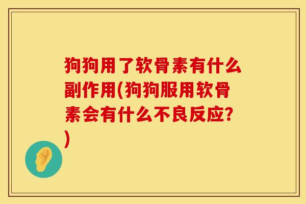 狗狗用了软骨素有什么副作用(狗狗服用软骨素会有什么不良反应？)