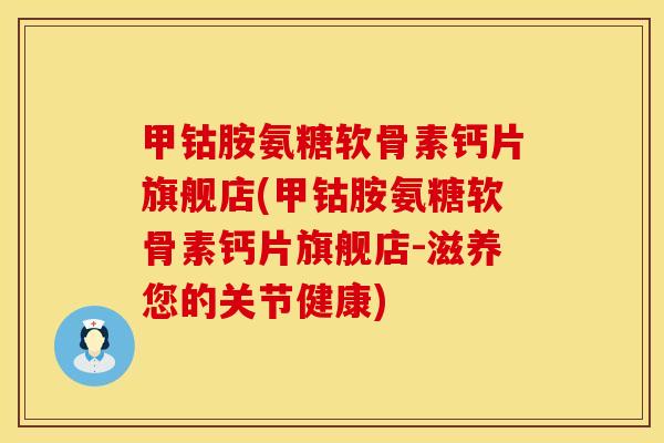 甲钴胺氨糖软骨素钙片旗舰店(甲钴胺氨糖软骨素钙片旗舰店-滋养您的关节健康)