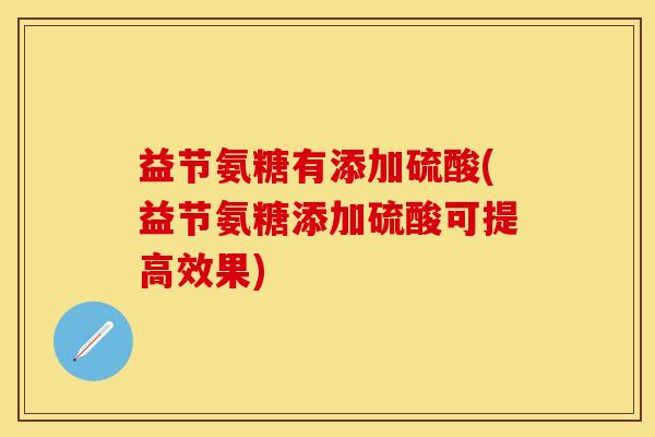 益节氨糖有添加硫酸(益节氨糖添加硫酸可提高效果)
