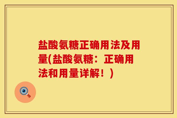盐酸氨糖正确用法及用量(盐酸氨糖：正确用法和用量详解！)
