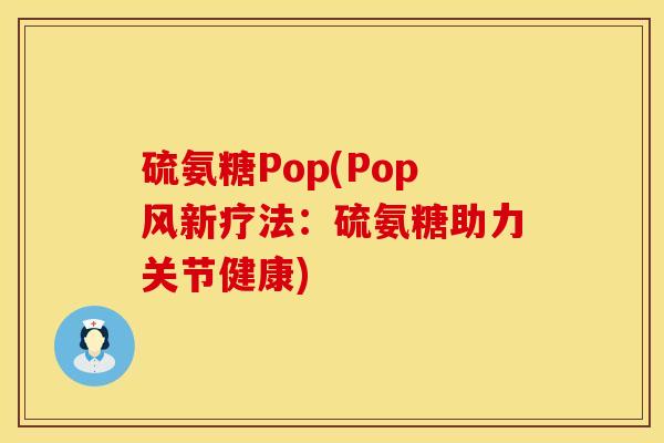 硫氨糖Pop(Pop风新疗法：硫氨糖助力关节健康)