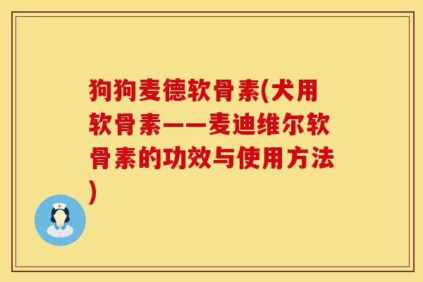 狗狗麦德软骨素(犬用软骨素——麦迪维尔软骨素的功效与使用方法)
