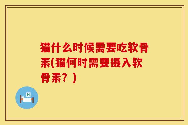 猫什么时候需要吃软骨素(猫何时需要摄入软骨素？)