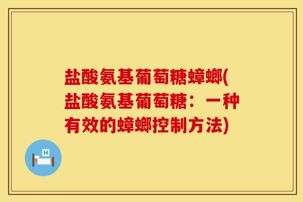 盐酸氨基葡萄糖蟑螂(盐酸氨基葡萄糖：一种有效的蟑螂控制方法)