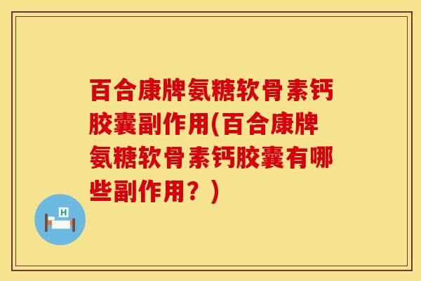 百合康牌氨糖软骨素钙胶囊副作用(百合康牌氨糖软骨素钙胶囊有哪些副作用？)