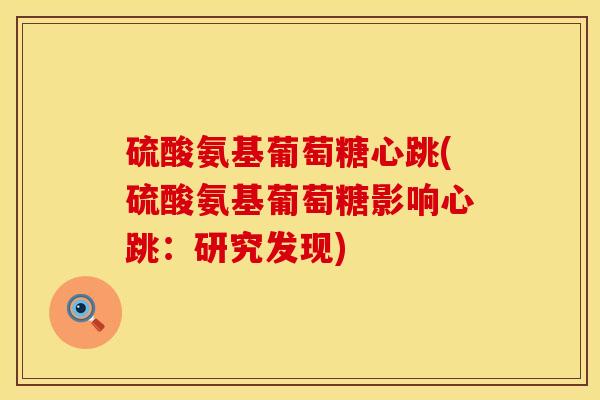 硫酸氨基葡萄糖心跳(硫酸氨基葡萄糖影响心跳：研究发现)