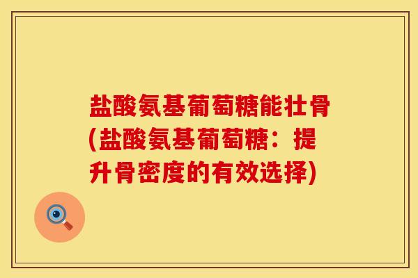 盐酸氨基葡萄糖能壮骨(盐酸氨基葡萄糖：提升骨密度的有效选择)