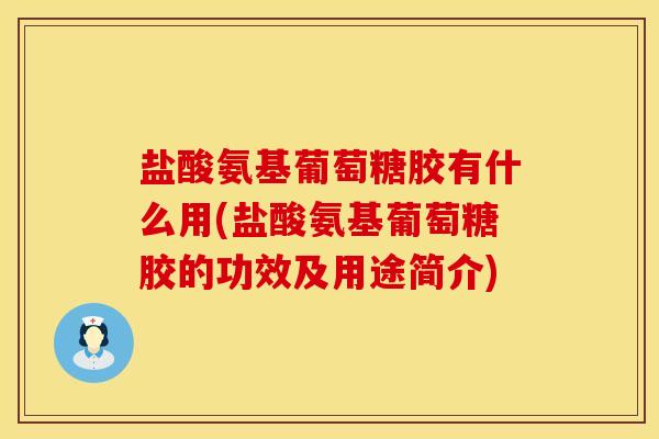 盐酸氨基葡萄糖胶有什么用(盐酸氨基葡萄糖胶的功效及用途简介)