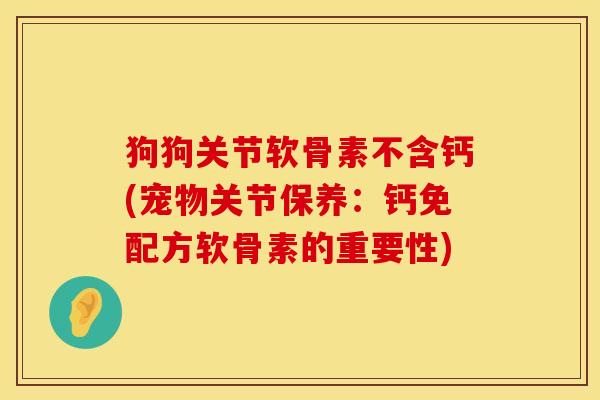 狗狗关节软骨素不含钙(宠物关节保养：钙免配方软骨素的重要性)