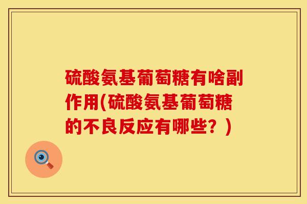 硫酸氨基葡萄糖有啥副作用(硫酸氨基葡萄糖的不良反应有哪些？)