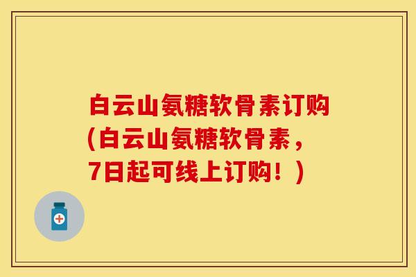 白云山氨糖软骨素订购(白云山氨糖软骨素，7日起可线上订购！)