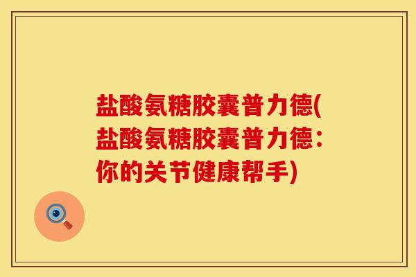 盐酸氨糖胶囊普力德(盐酸氨糖胶囊普力德：你的关节健康帮手)