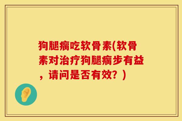 狗腿瘸吃软骨素(软骨素对治疗狗腿瘸步有益,请问是否有效?)