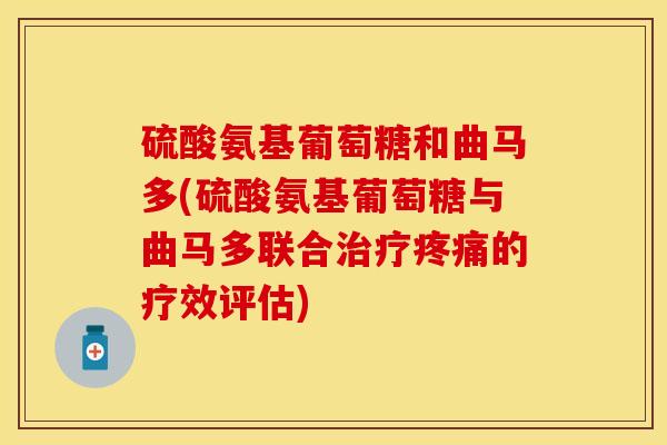 硫酸氨基葡萄糖和曲马多(硫酸氨基葡萄糖与曲马多联合治疗疼痛的疗效评估)