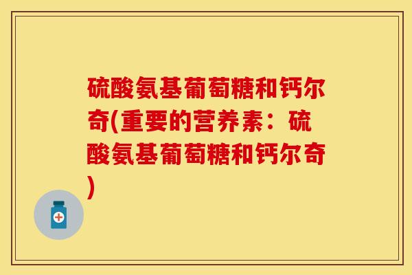 硫酸氨基葡萄糖和钙尔奇(重要的营养素：硫酸氨基葡萄糖和钙尔奇)