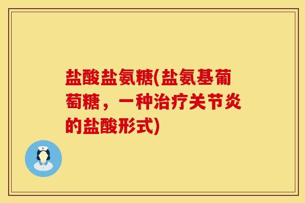 盐酸盐氨糖(盐氨基葡萄糖，一种治疗关节炎的盐酸形式)