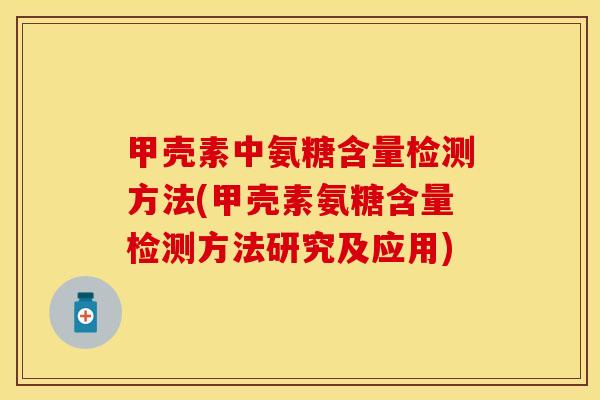 甲壳素中氨糖含量检测方法(甲壳素氨糖含量检测方法研究及应用)