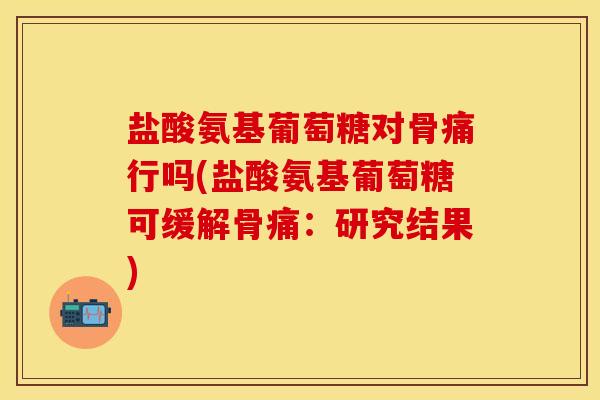 盐酸氨基葡萄糖对骨痛行吗(盐酸氨基葡萄糖可缓解骨痛：研究结果)