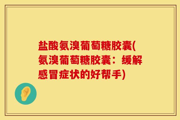 盐酸氨溴葡萄糖胶囊(氨溴葡萄糖胶囊：缓解感冒症状的好帮手)