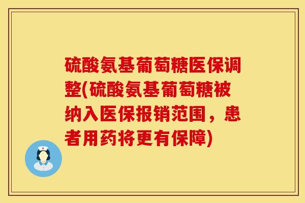 硫酸氨基葡萄糖医保调整(硫酸氨基葡萄糖被纳入医保报销范围，患者用药将更有保障)