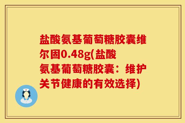 盐酸氨基葡萄糖胶囊维尔固0.48g(盐酸氨基葡萄糖胶囊：维护关节健康的有效选择)