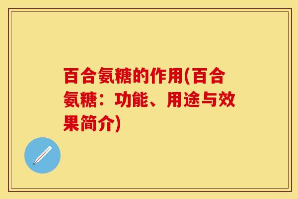 百合氨糖的作用(百合氨糖：功能、用途与效果简介)