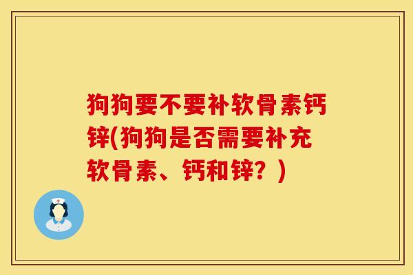 狗狗要不要补软骨素钙锌(狗狗是否需要补充软骨素、钙和锌？)
