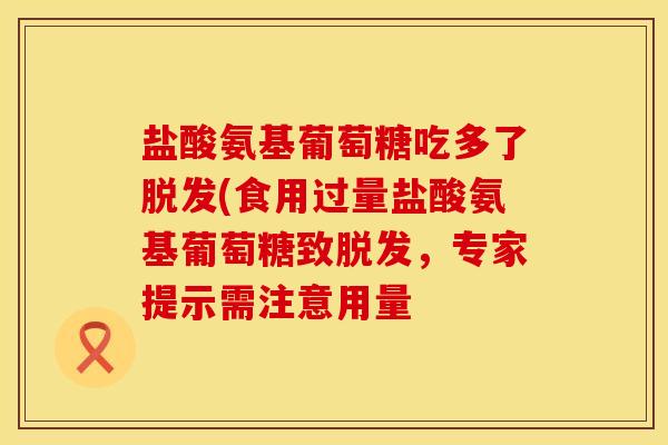 盐酸氨基葡萄糖吃多了脱发(食用过量盐酸氨基葡萄糖致脱发，专家提示需注意用量
