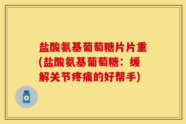 盐酸氨基葡萄糖片片重(盐酸氨基葡萄糖：缓解关节疼痛的好帮手)