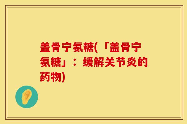 盖骨宁氨糖(「盖骨宁氨糖」：缓解关节炎的药物)